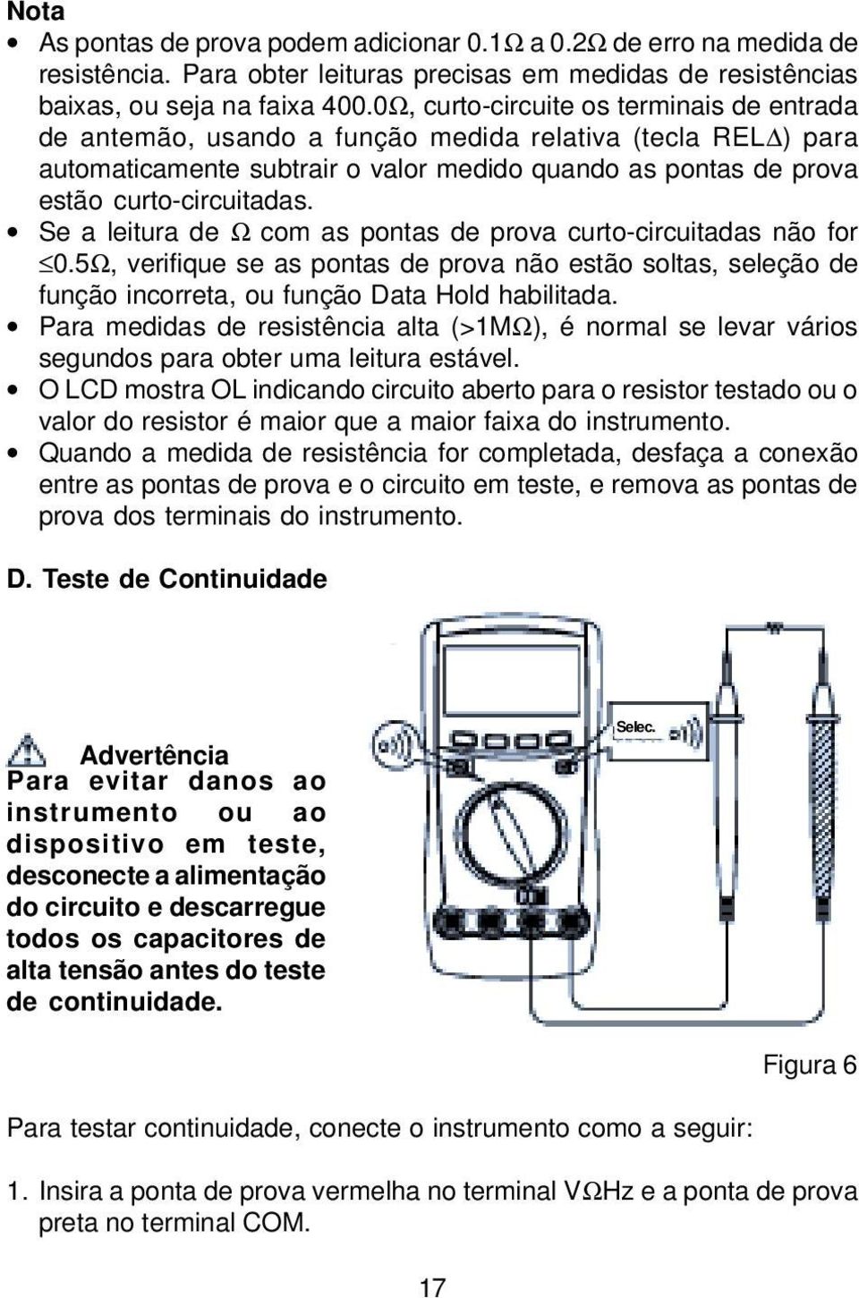 Se a leitura de Ω com as pontas de prova curto-circuitadas não for 0.5Ω, verifique se as pontas de prova não estão soltas, seleção de função incorreta, ou função Data Hold habilitada.