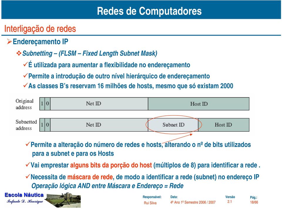 hosts, alterando o nº de bits utilizados para a subnet e para os Hosts Vai emprestar alguns bits da porção do host (múltiplos de 8) para identificar