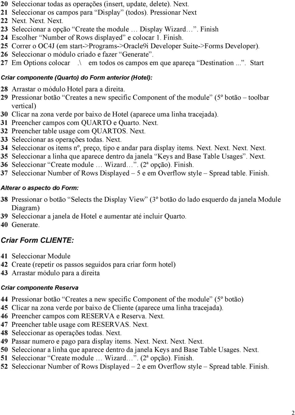 27 Em Options colocar.\ em todos os campos em que apareça Destination.... Start Criar componente (Quarto) do Form anterior (Hotel): 28 Arrastar o módulo Hotel para a direita.