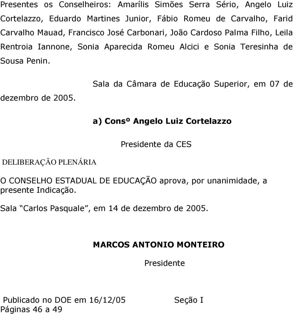 Sala da Câmara de Educação Superior, em 07 de a) Consº Angelo Luiz Cortelazzo DELIBERAÇÃO PLENÁRIA Presidente da CES O CONSELHO ESTADUAL DE EDUCAÇÃO aprova, por