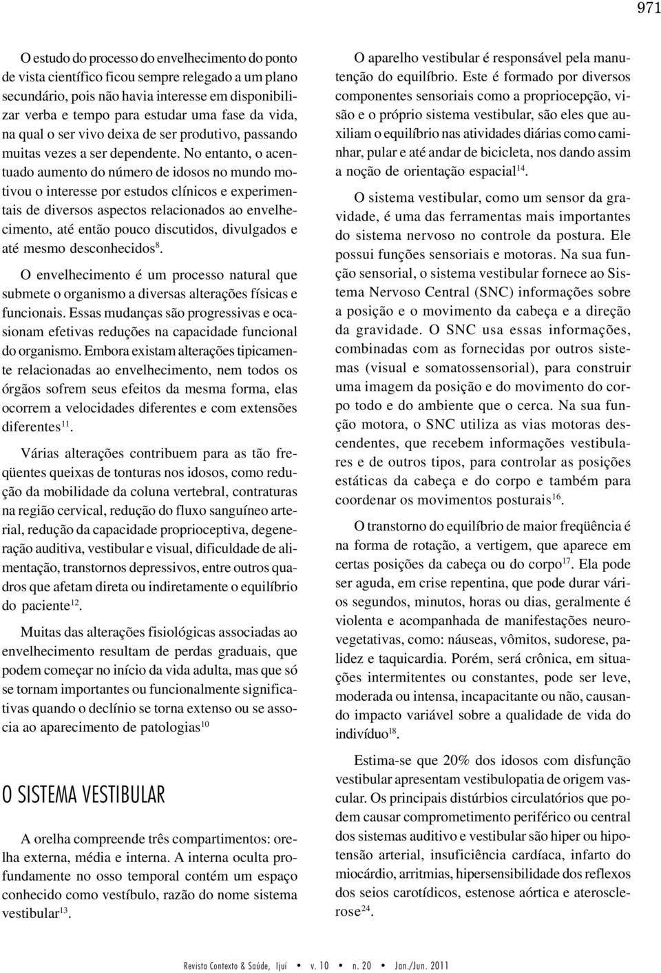 No entanto, o acentuado aumento do número de idosos no mundo motivou o interesse por estudos clínicos e experimentais de diversos aspectos relacionados ao envelhecimento, até então pouco discutidos,