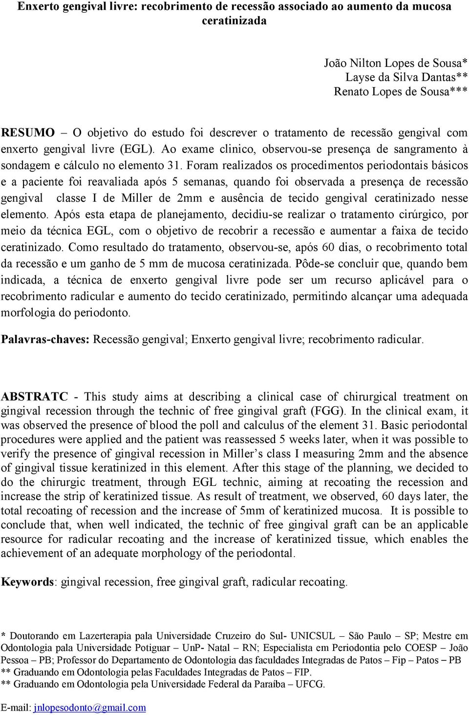 Foram realizados os procedimentos periodontais básicos e a paciente foi reavaliada após 5 semanas, quando foi observada a presença de recessão gengival classe I de Miller de 2mm e ausência de tecido