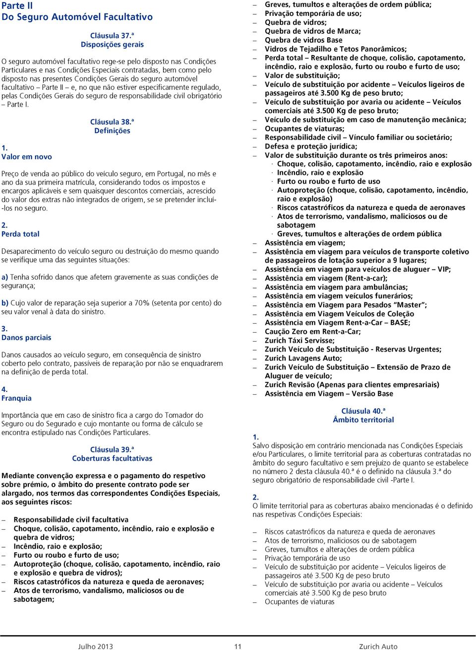 seguro automóvel facultativo Parte II e, no que não estiver especificamente regulado, pelas Condições Gerais do seguro de responsabilidade civil obrigatório Parte I. Valor Cláusula 38.