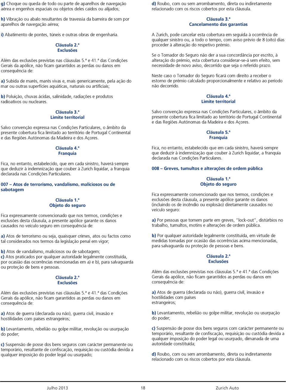 ª e 4ª das Condições Gerais da apólice, não ficam garantidos as perdas ou danos em consequência de: a) Subida de marés, marés vivas e, mais genericamente, pela ação do mar ou outras superfícies