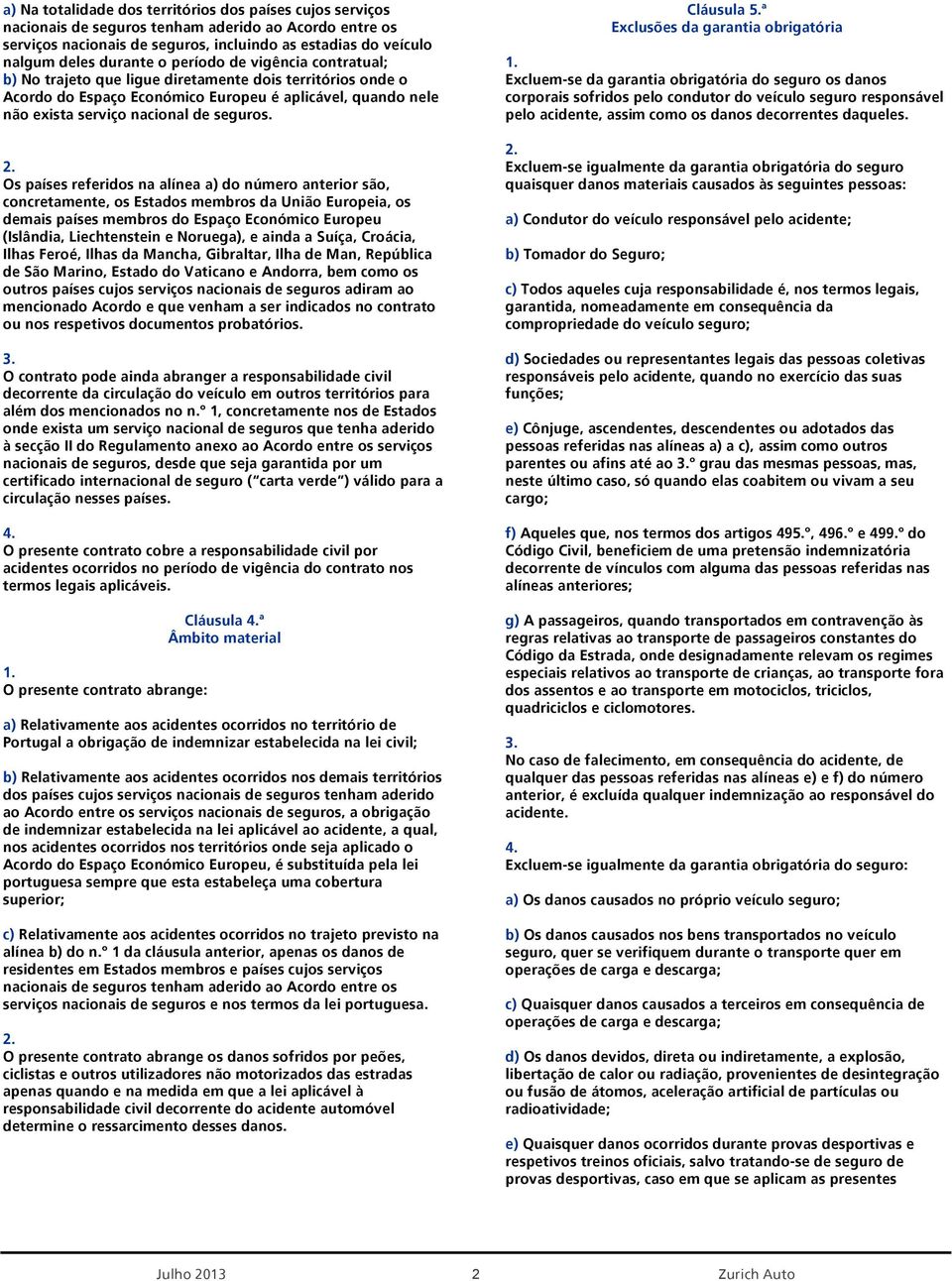 Os países referidos na alínea a) do número anterior são, concretamente, os Estados membros da União Europeia, os demais países membros do Espaço Económico Europeu (Islândia, Liechtenstein e Noruega),