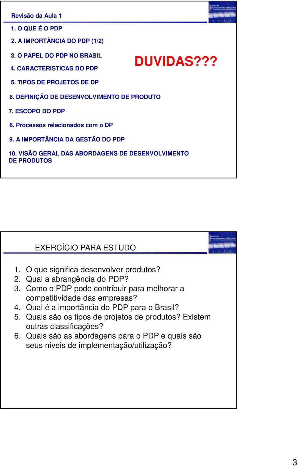 VISÃO GERAL DAS ABORDAGENS DE DESENVOLVIMENTO DE PRODUTOS EXERCÍCIO PARA ESTUDO 1. O que significa desenvolver produtos? 2. Qual a abrangência do PDP? 3.