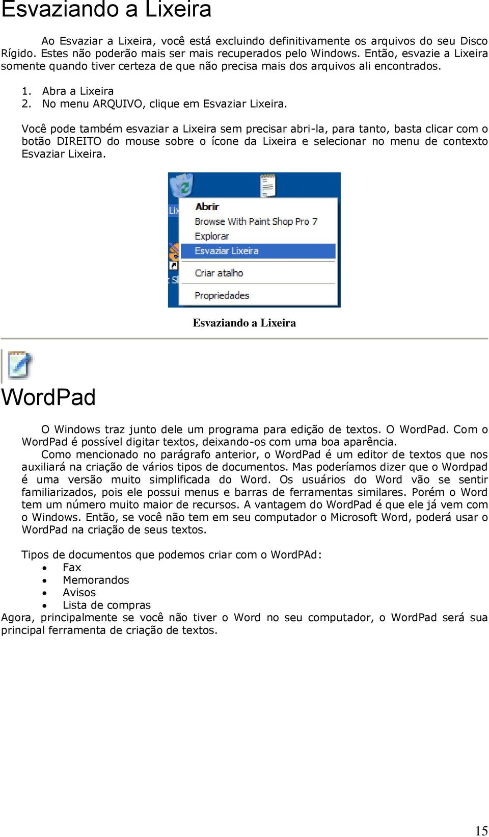 Você pode também esvaziar a Lixeira sem precisar abri-la, para tanto, basta clicar com o botão DIREITO do mouse sobre o ícone da Lixeira e selecionar no menu de contexto Esvaziar Lixeira.