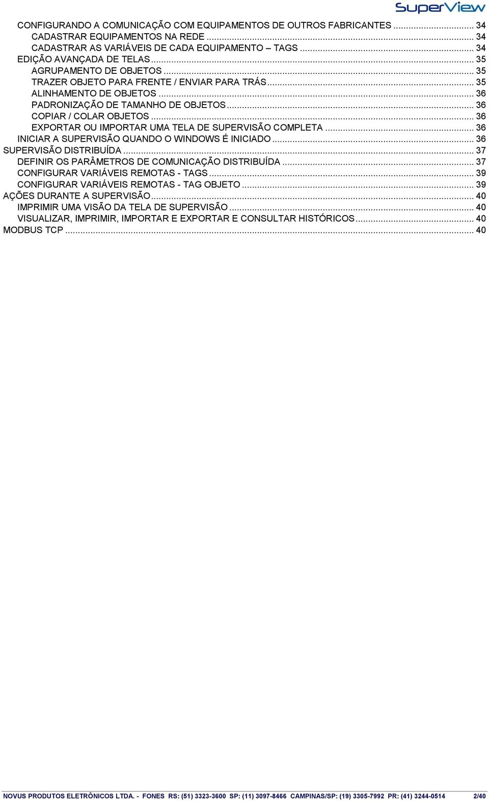 .. 36 EXPORTAR OU IMPORTAR UMA TELA DE SUPERVISÃO COMPLETA... 36 INICIAR A SUPERVISÃO QUANDO O WINDOWS É INICIADO... 36 SUPERVISÃO DISTRIBUÍDA... 37 DEFINIR OS PARÂMETROS DE COMUNICAÇÃO DISTRIBUÍDA.