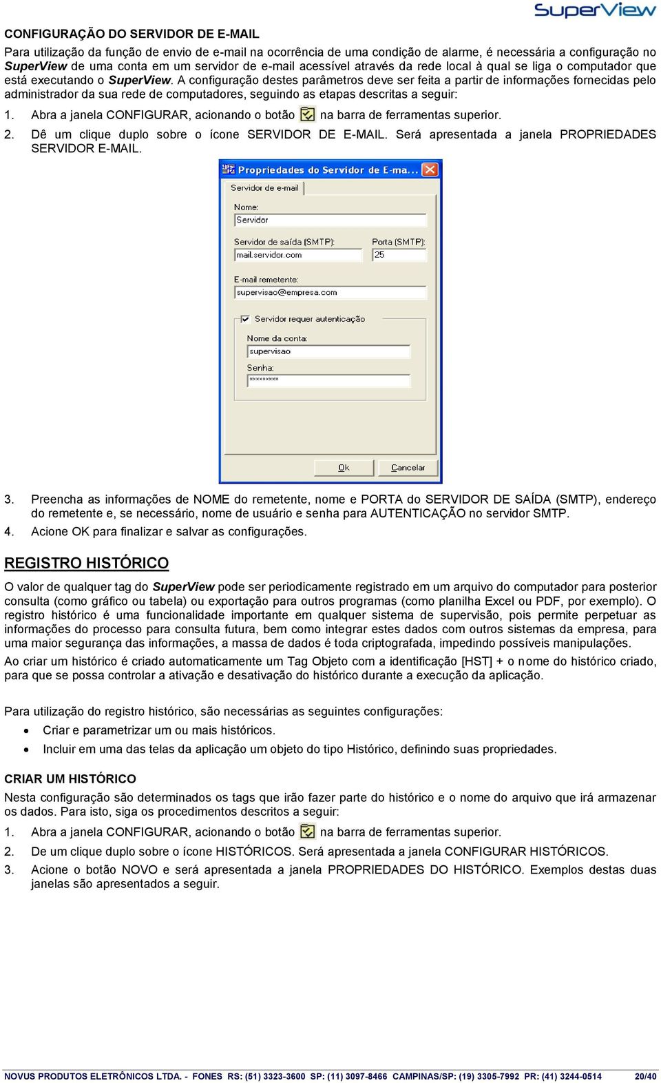 A configuração destes parâmetros deve ser feita a partir de informações fornecidas pelo administrador da sua rede de computadores, seguindo as etapas descritas a seguir: 1.