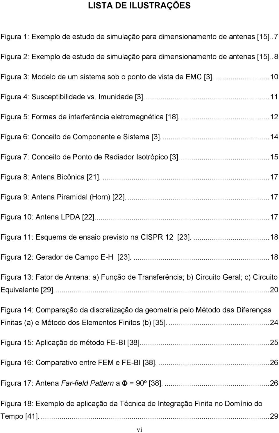 ... 12 Figura 6: Conceito de Componente e Sistema [3]... 14 Figura 7: Conceito de Ponto de Radiador Isotrópico [3]... 15 Figura 8: Antena Bicônica [21].... 17 Figura 9: Antena Piramidal (Horn) [22].