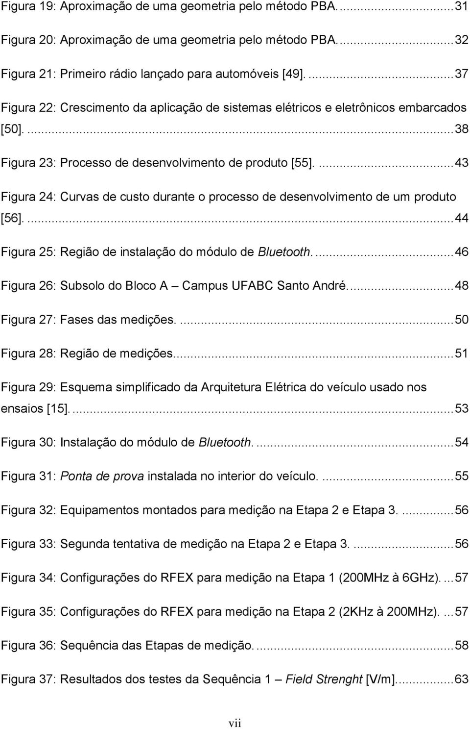 ... 43 Figura 24: Curvas de custo durante o processo de desenvolvimento de um produto [56].... 44 Figura 25: Região de instalação do módulo de Bluetooth.