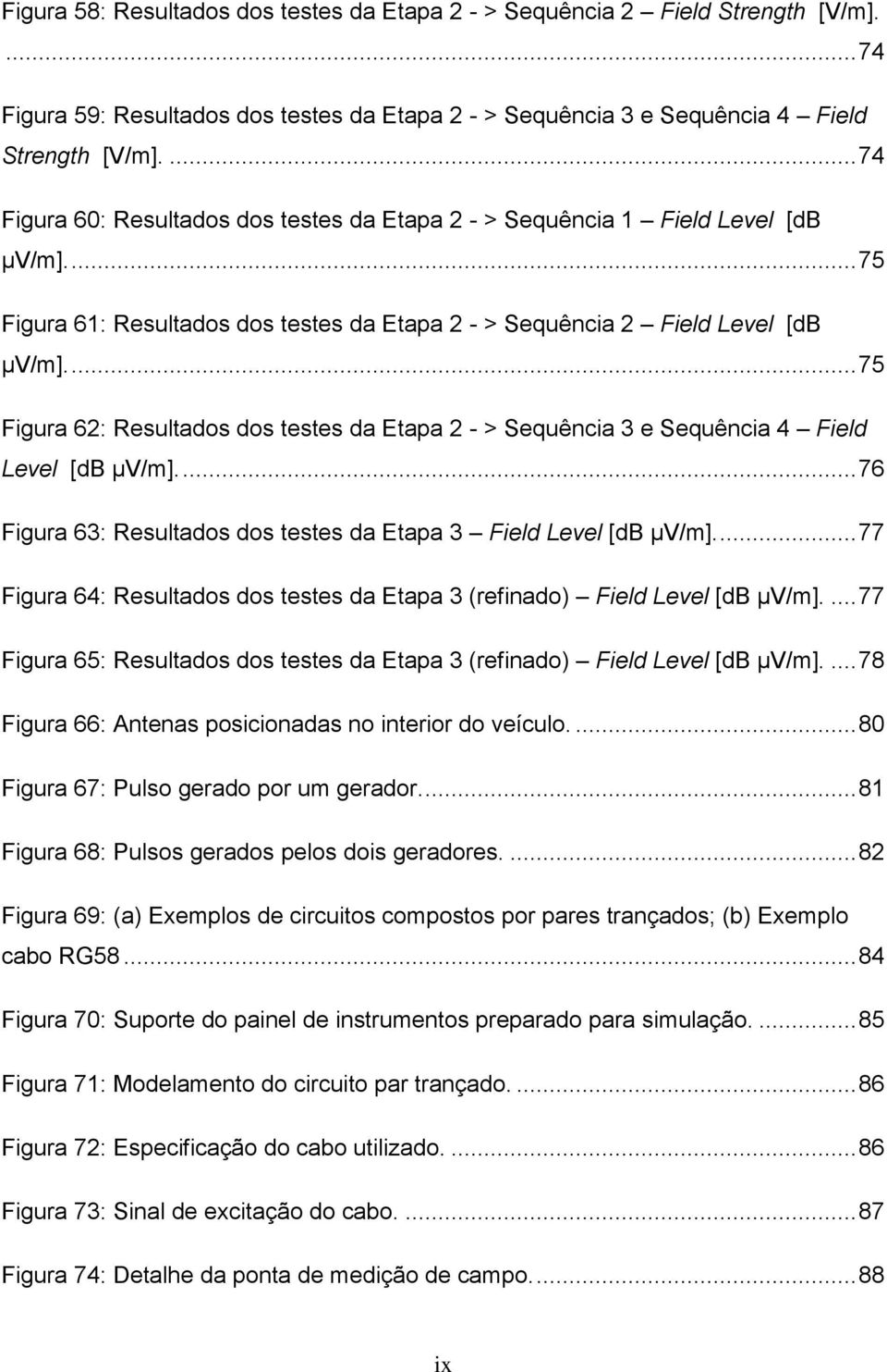 ... 75 Figura 62: Resultados dos testes da Etapa 2 - > Sequência 3 e Sequência 4 Field Level [db µv/m].... 76 Figura 63: Resultados dos testes da Etapa 3 Field Level [db µv/m].