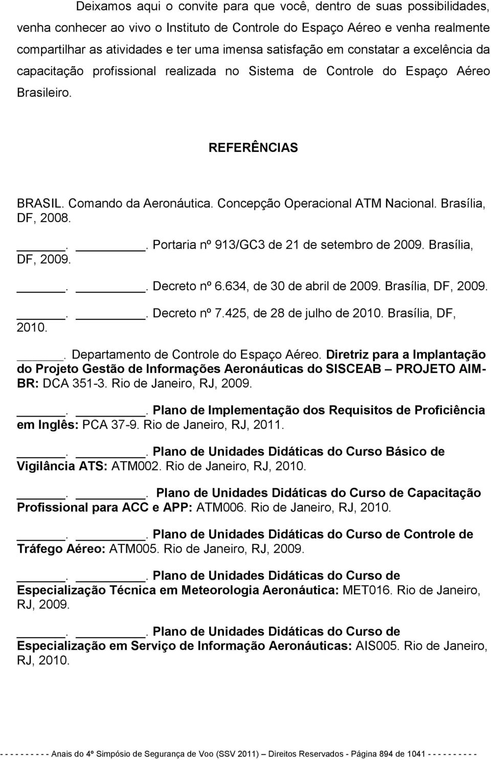 Concepção Operacional ATM Nacional. Brasília, DF, 2008... Portaria nº 913/GC3 de 21 de setembro de 2009. Brasília, DF, 2009... Decreto nº 6.634, de 30 de abril de 2009. Brasília, DF, 2009... Decreto nº 7.