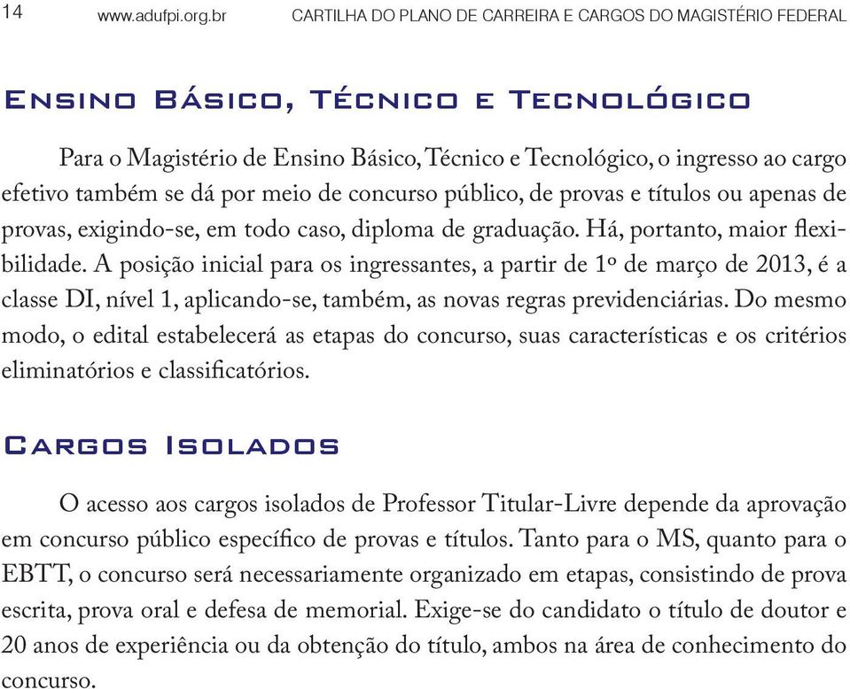 dá por meio de concurso público, de provas e títulos ou apenas de provas, exigindo-se, em todo caso, diploma de graduação. Há, portanto, maior flexibilidade.