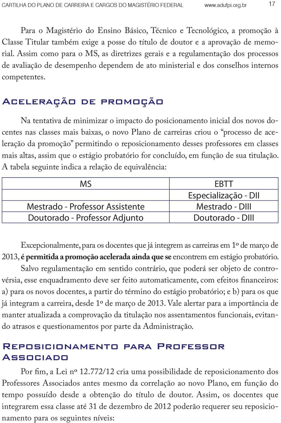 Assim como para o MS, as diretrizes gerais e a regulamentação dos processos de avaliação de desempenho dependem de ato ministerial e dos conselhos internos competentes.