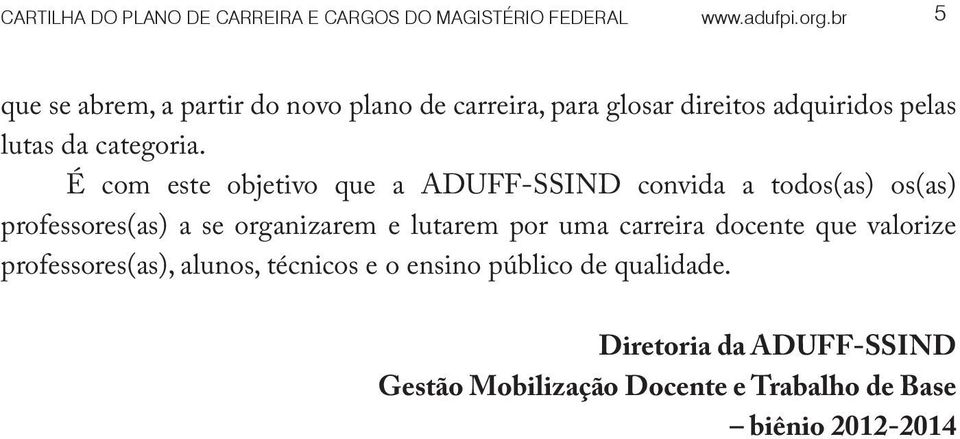 É com este objetivo que a ADUFF-SSIND convida a todos(as) os(as) professores(as) a se organizarem e lutarem por uma