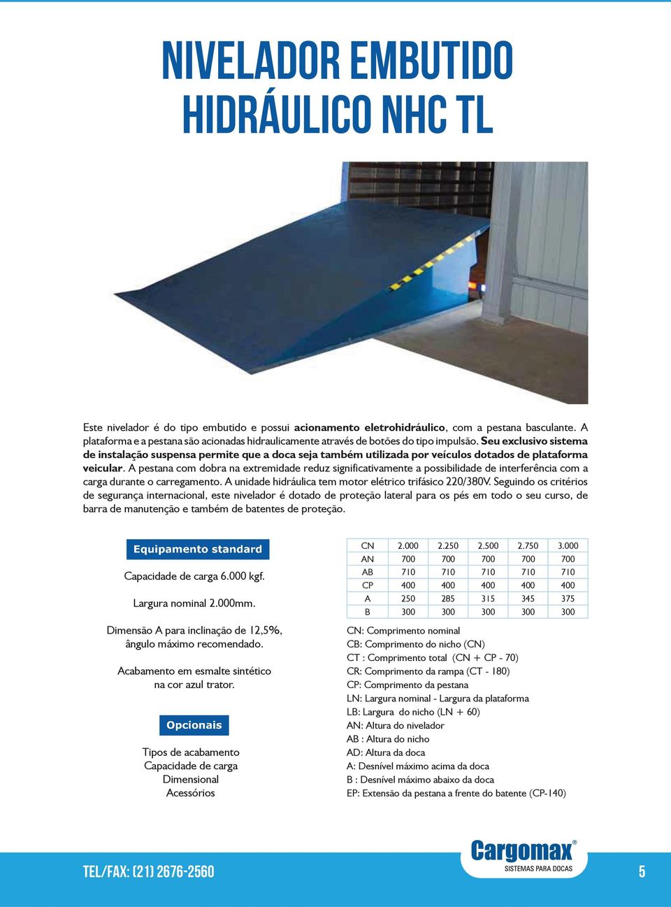 Seu exclusivo sistema de instalação suspensa permite que a doca seja também utilizada por veículos dotados de plataforma veicular.