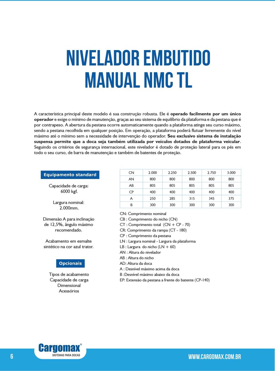 A abertura da pestana ocorre automaticamente quando a plataforma atinge seu curso máximo, sendo a pestana recolhida em qualquer posição.