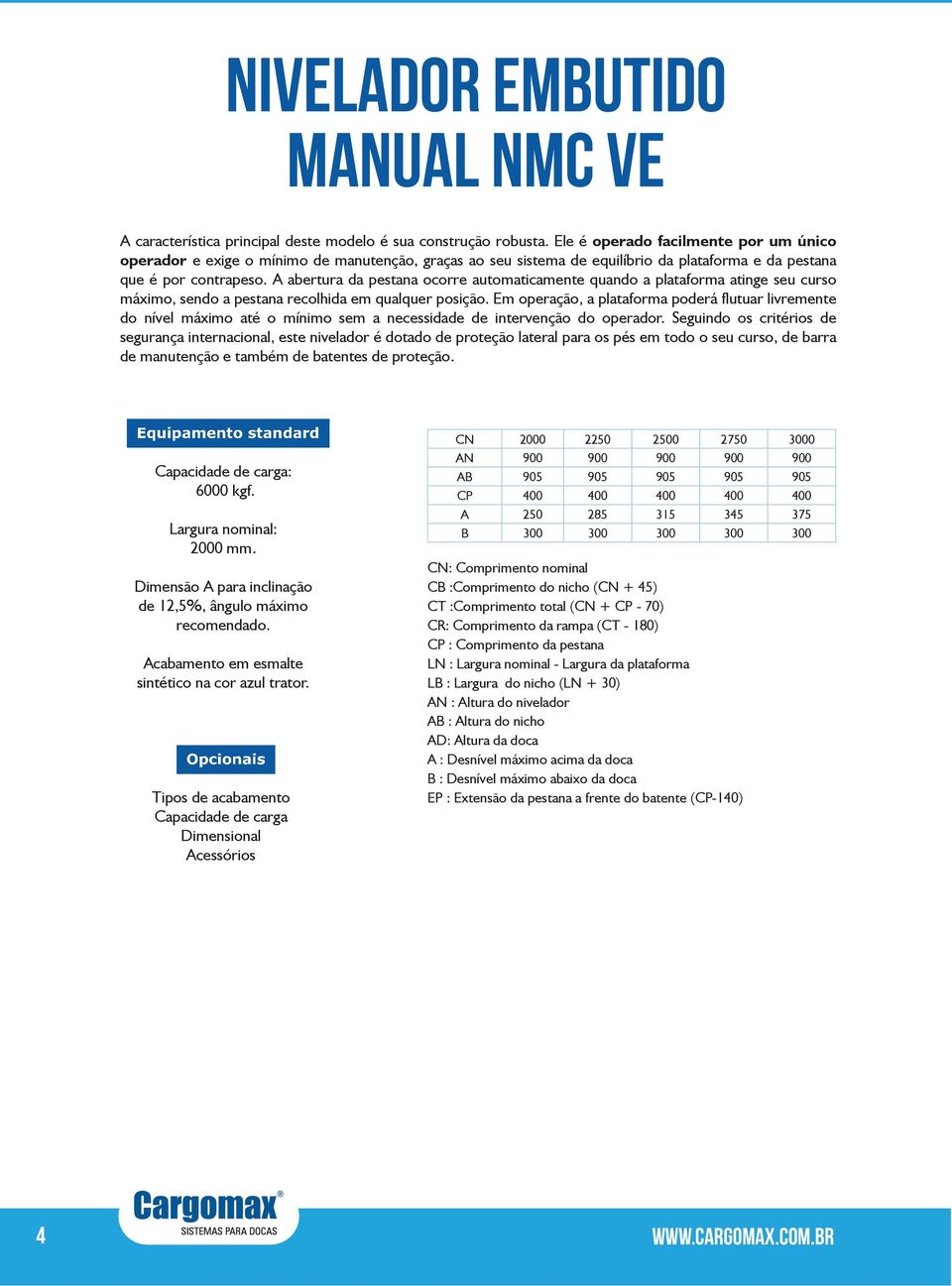 A abertura da pestana ocorre automaticamente quando a plataforma atinge seu curso máximo, sendo a pestana recolhida em qualquer posição.