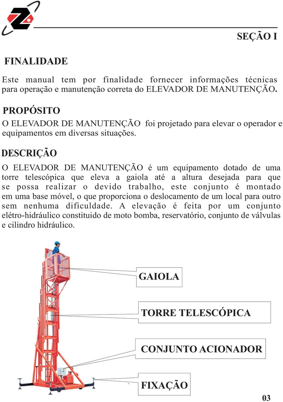 DESCRIÇÃO O ELEVADOR DE MANUTENÇÃO é um equipamento dotado de uma torre telescópica que eleva a gaiola até a altura desejada para que se possa realizar o devido trabalho, este conjunto