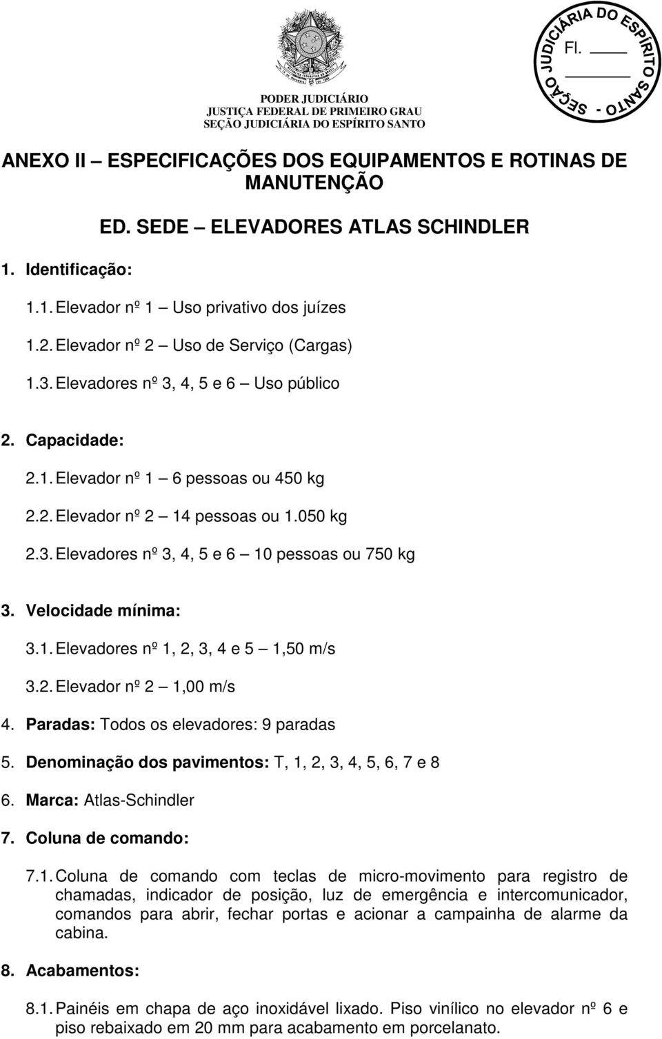 Velocidade mínima: 3.1. Elevadores nº 1, 2, 3, 4 e 5 1,50 m/s 3.2. Elevador nº 2 1,00 m/s 4. Paradas: Todos os elevadores: 9 paradas 5. Denominação dos pavimentos: T, 1, 2, 3, 4, 5, 6, 7 e 8 6.