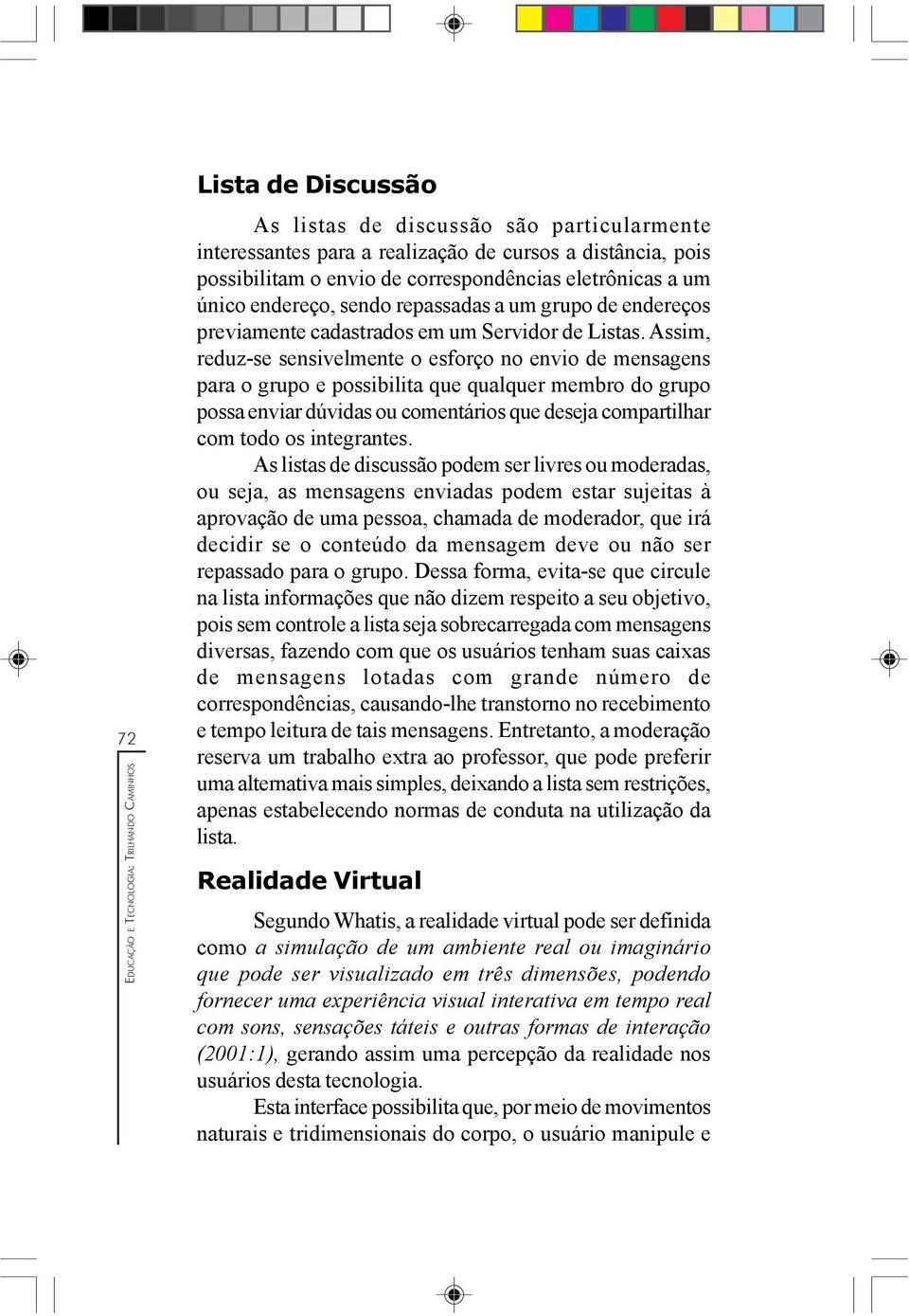 Assim, reduz-se sensivelmente o esforço no envio de mensagens para o grupo e possibilita que qualquer membro do grupo possa enviar dúvidas ou comentários que deseja compartilhar com todo os