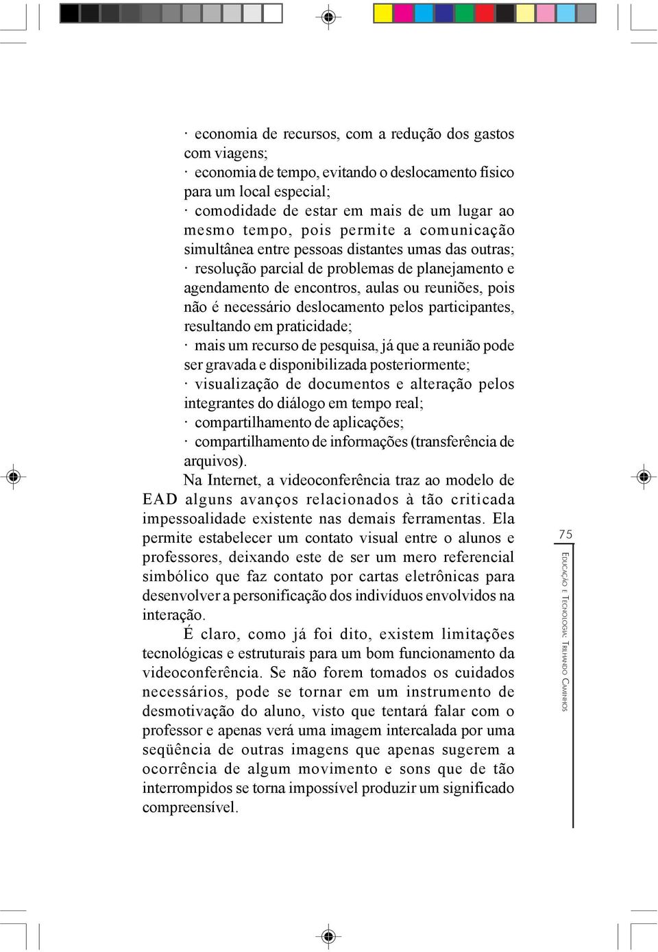 deslocamento pelos participantes, resultando em praticidade; mais um recurso de pesquisa, já que a reunião pode ser gravada e disponibilizada posteriormente; visualização de documentos e alteração