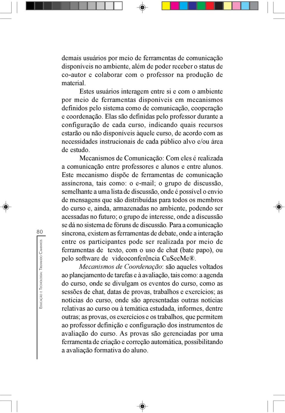 Elas são definidas pelo professor durante a configuração de cada curso, indicando quais recursos estarão ou não disponíveis àquele curso, de acordo com as necessidades instrucionais de cada público