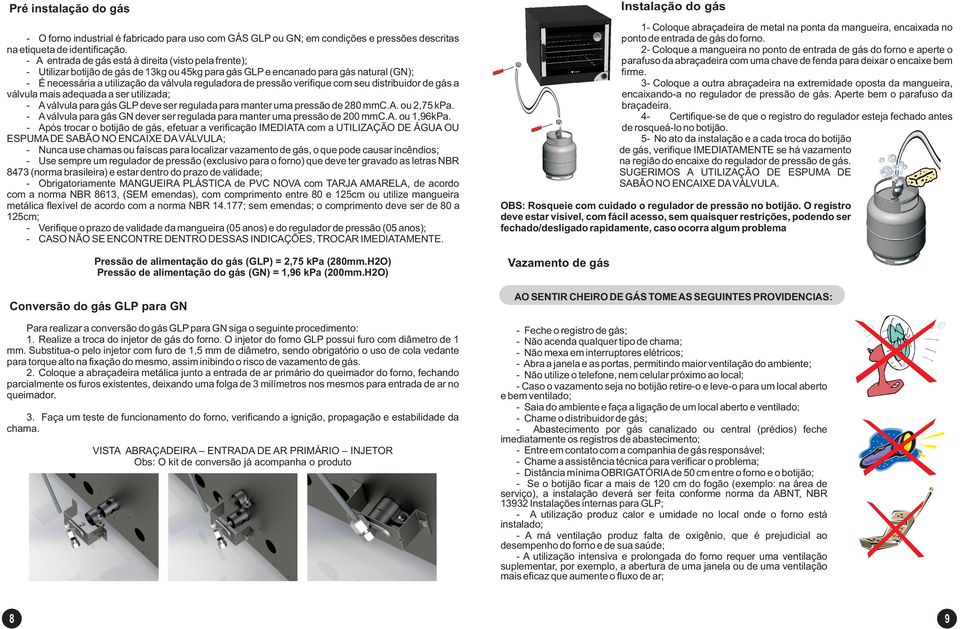 pressão verifique com seu distribuidor de gás a válvula mais adequada a ser utilizada; - A válvula para gás GLP deve ser regulada para manter uma pressão de 280 mmc.a. ou 2,75 kpa.
