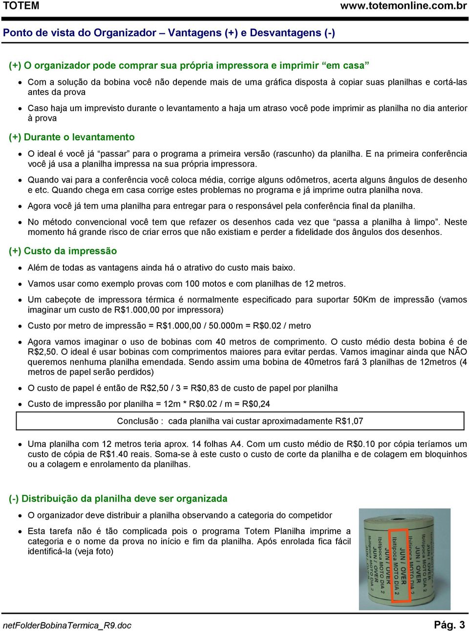 levantamento O ideal é você já passar para o programa a primeira versão (rascunho) da planilha. E na primeira conferência você já usa a planilha impressa na sua própria impressora.