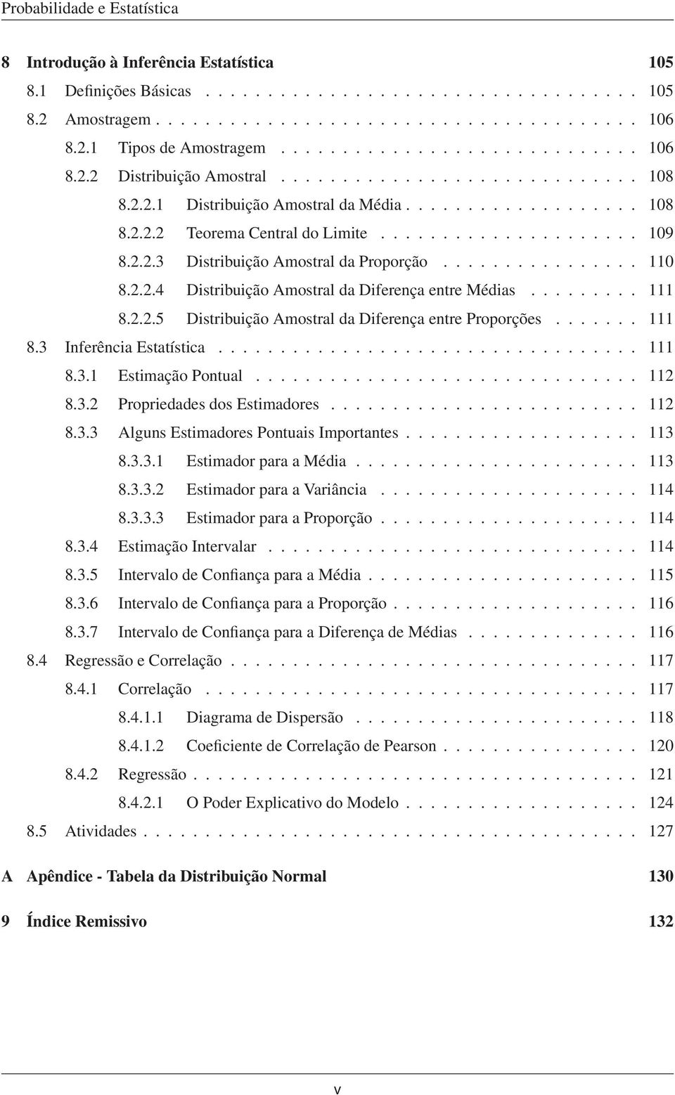 ............... 110 8.2.2.4 Distribuição Amostral da Difereça etre Médias......... 111 8.2.2.5 Distribuição Amostral da Difereça etre Proporções....... 111 8.3 Iferêcia Estatística.................................. 111 8.3.1 Estimação Potual.