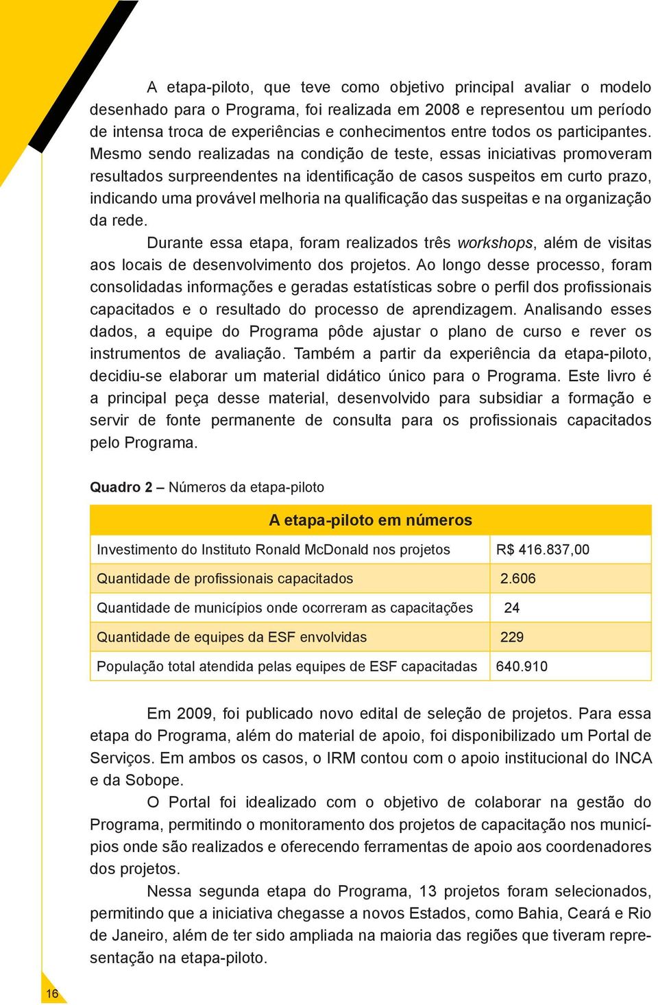 Mesmo sendo realizadas na condição de teste, essas iniciativas promoveram resultados surpreendentes na identificação de casos suspeitos em curto prazo, indicando uma provável melhoria na qualificação