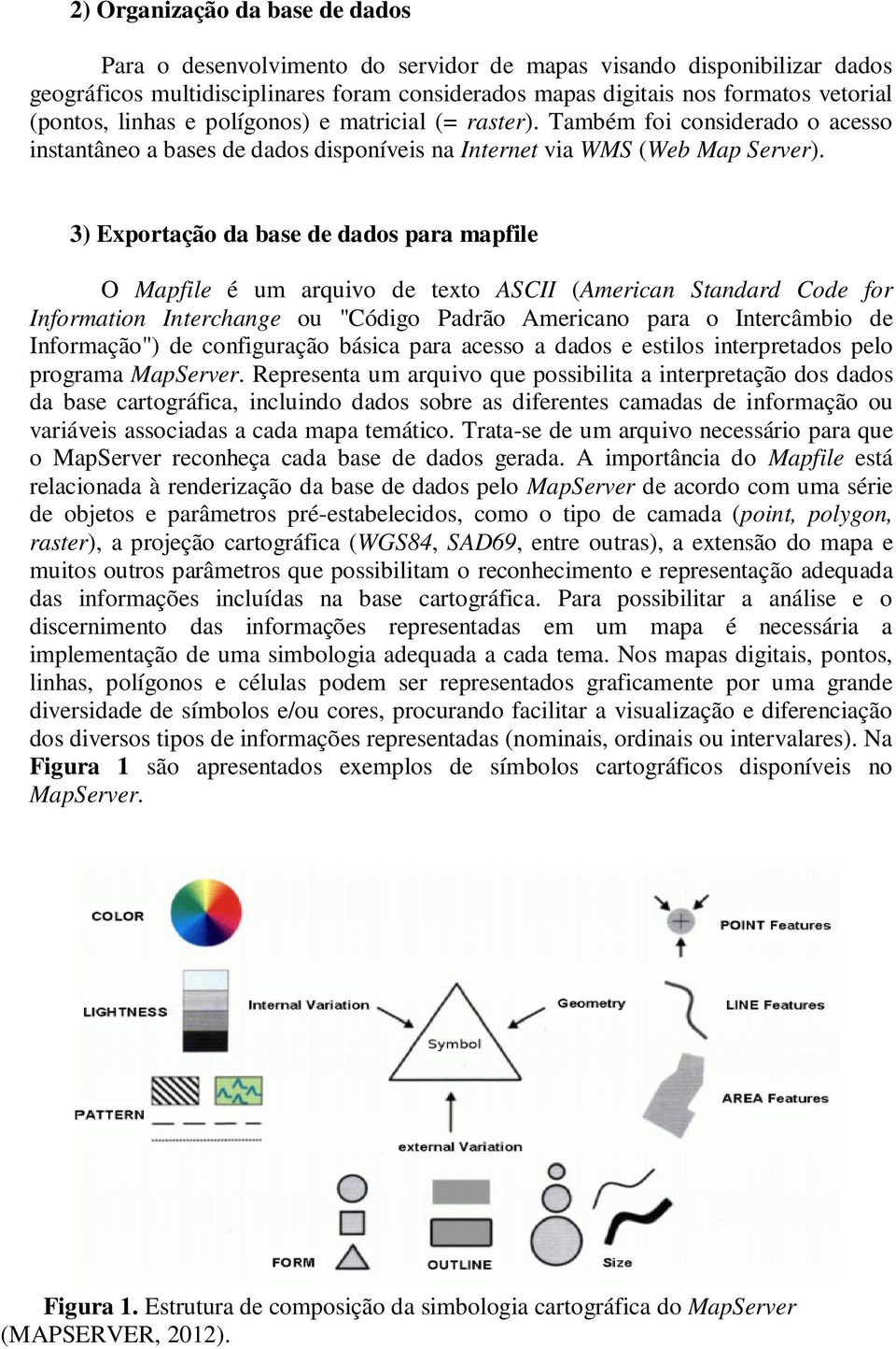 3) Exportação da base de dados para mapfile O Mapfile é um arquivo de texto ASCII (American Standard Code for Information Interchange ou "Código Padrão Americano para o Intercâmbio de Informação") de