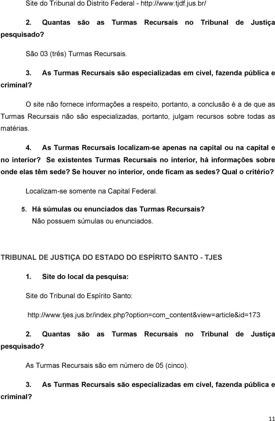 recursos sobre todas as matérias. Localizam-se somente na Capital Federal. Não possuem súmulas ou enunciados.