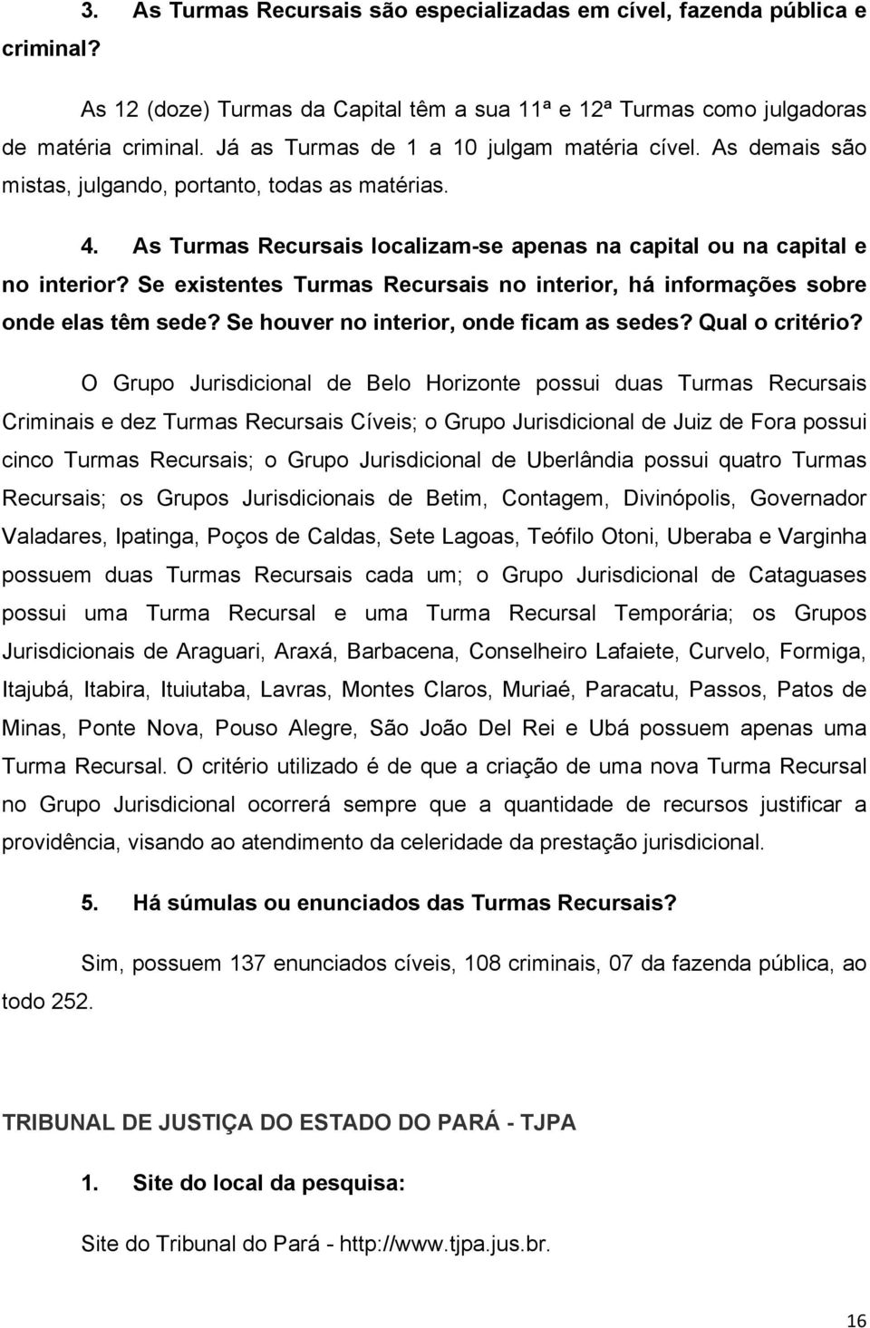 Se existentes Turmas Recursais no interior, há informações sobre O Grupo Jurisdicional de Belo Horizonte possui duas Turmas Recursais Criminais e dez Turmas Recursais Cíveis; o Grupo Jurisdicional de
