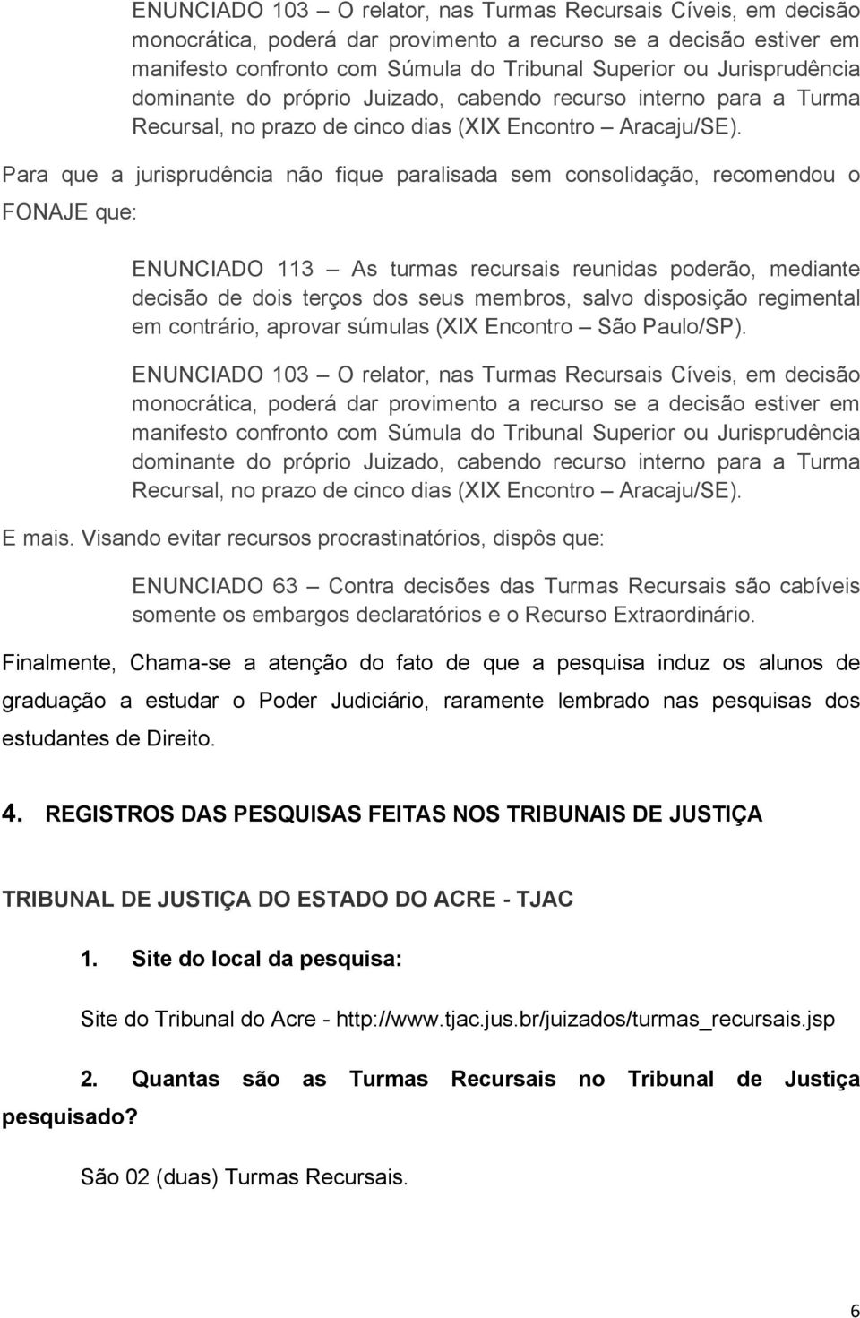 Para que a jurisprudência não fique paralisada sem consolidação, recomendou o FONAJE que: ENUNCIADO 113 As turmas recursais reunidas poderão, mediante decisão de dois terços dos seus membros, salvo