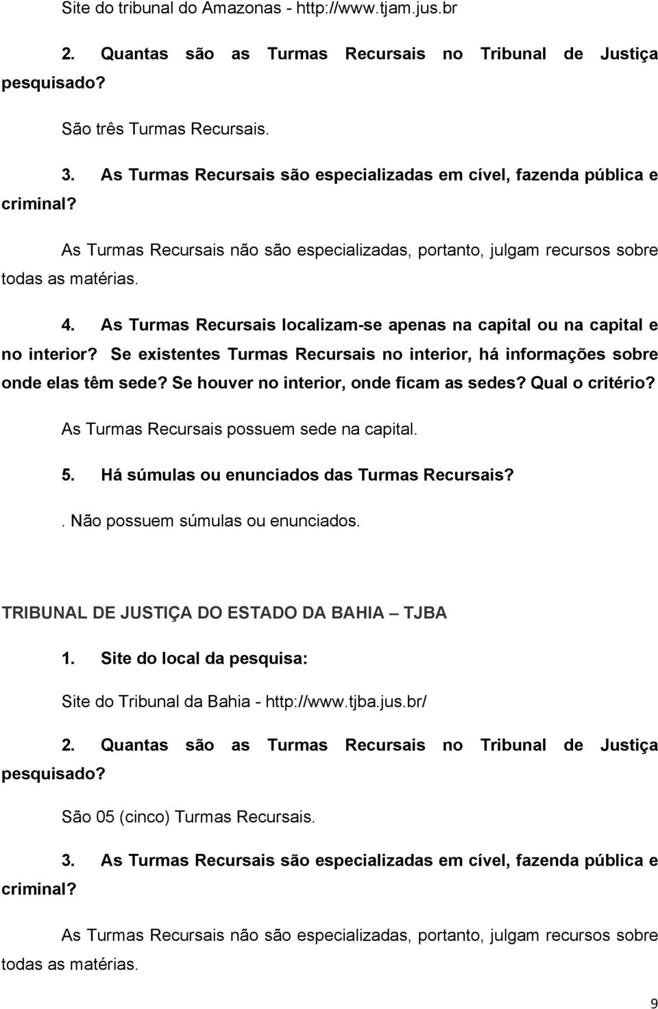 As Turmas Recursais possuem sede na capital.. Não possuem súmulas ou enunciados.