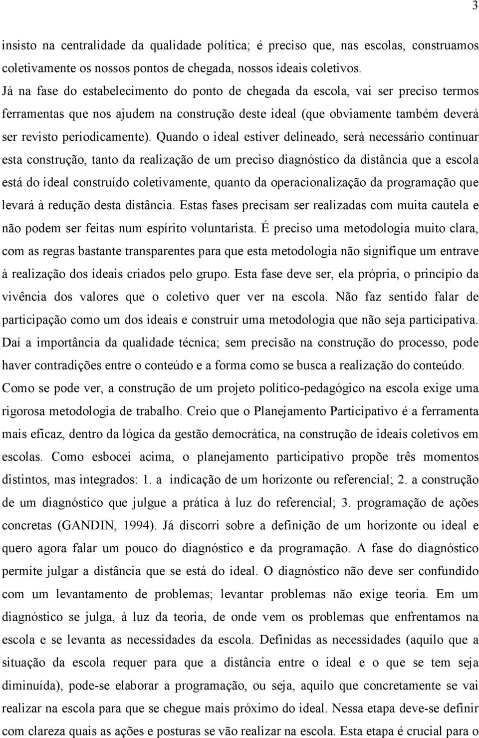 Quando o ideal estiver delineado, será necessário continuar esta construção, tanto da realização de um preciso diagnóstico da distância que a escola está do ideal construído coletivamente, quanto da