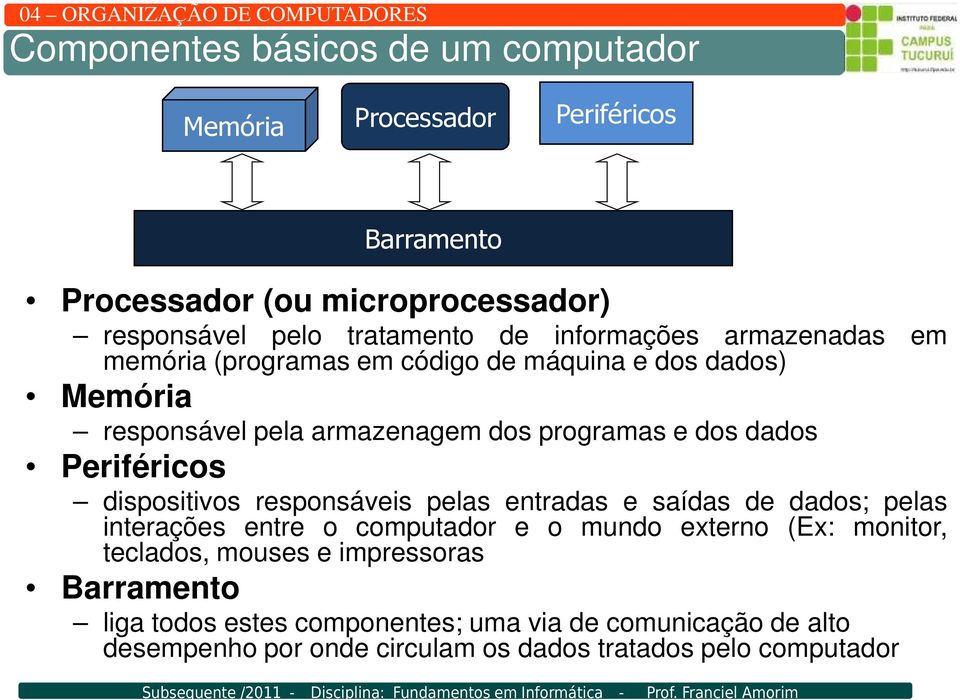 Periféricos dispositivos responsáveis pelas entradas e saídas de dados; pelas interações entre o computador e o mundo externo (Ex: monitor,