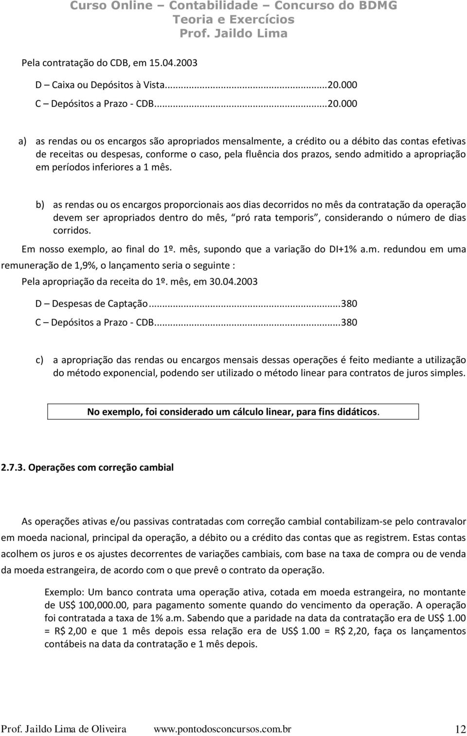 000 a) as rendas ou os encargos são apropriados mensalmente, a crédito ou a débito das contas efetivas de receitas ou despesas, conforme o caso, pela fluência dos prazos, sendo admitido a apropriação