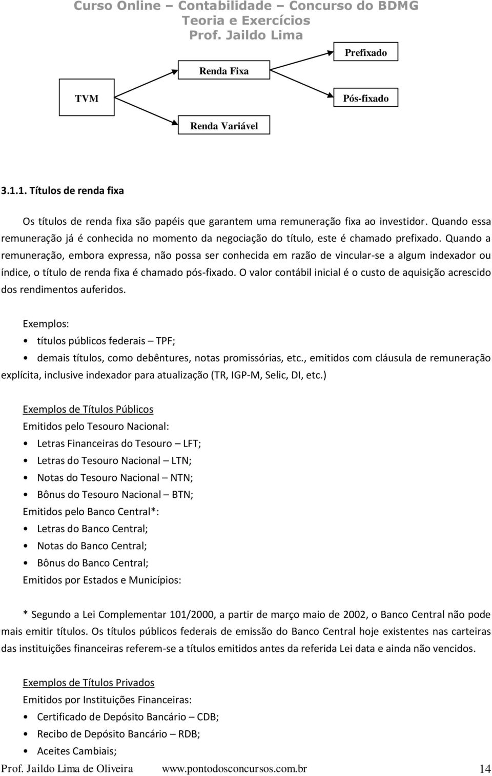 Quando a remuneração, embora expressa, não possa ser conhecida em razão de vincular-se a algum indexador ou índice, o título de renda fixa é chamado pós-fixado.