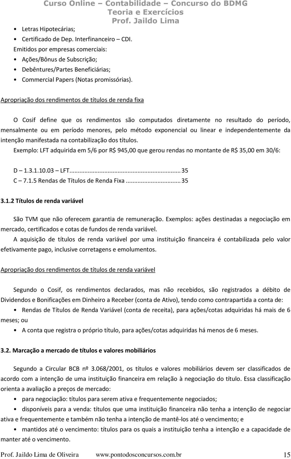 ou linear e independentemente da intenção manifestada na contabilização dos títulos. Exemplo: LFT adquirida em 5/6 por R$ 945,00 que gerou rendas no montante de R$ 35,00 em 30/6: D 1.3.1.10.03 LFT.