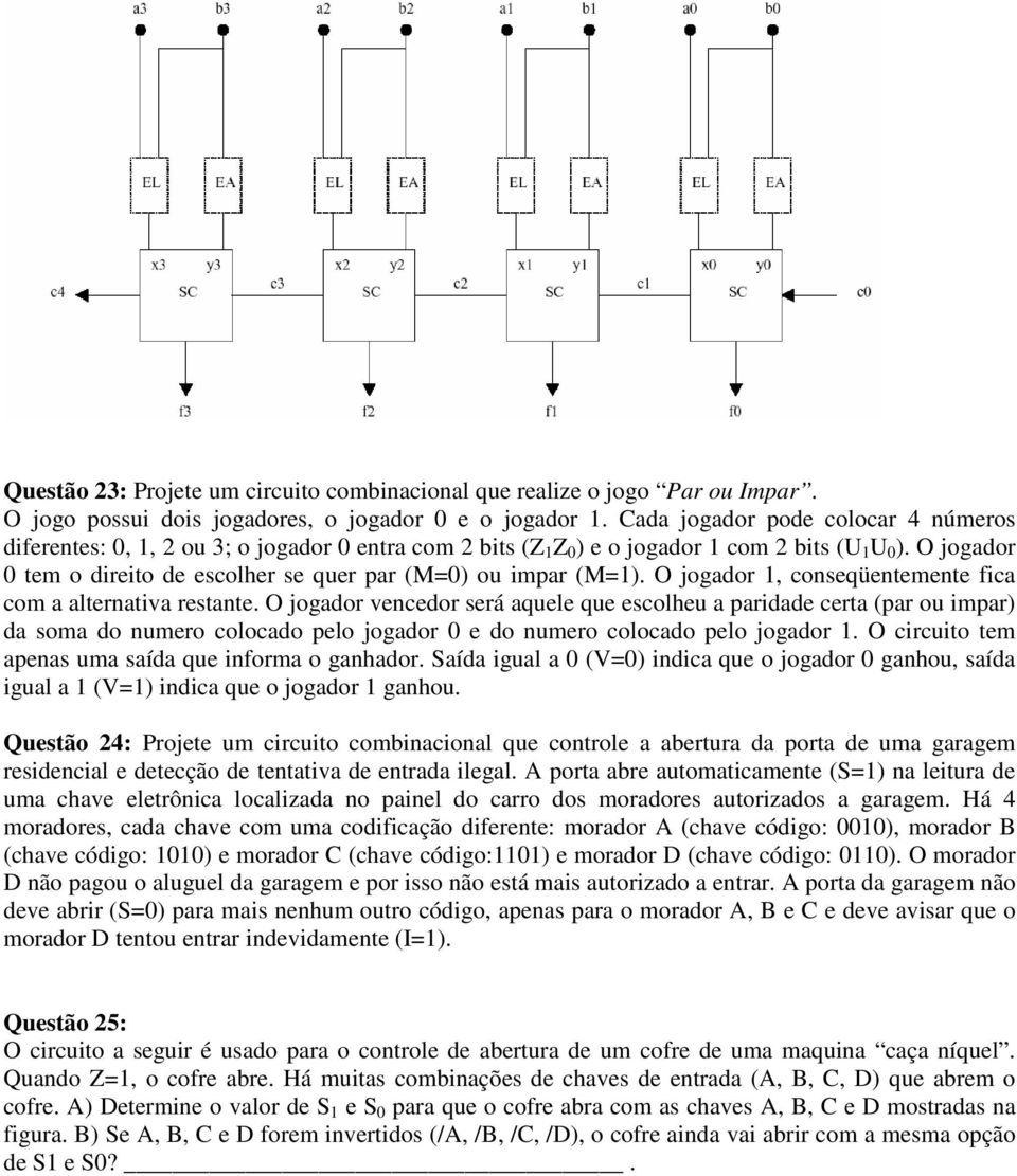 O jogador 0 tem o direito de escolher se quer par (M=0) ou impar (M=1). O jogador 1, conseqüentemente fica com a alternativa restante.