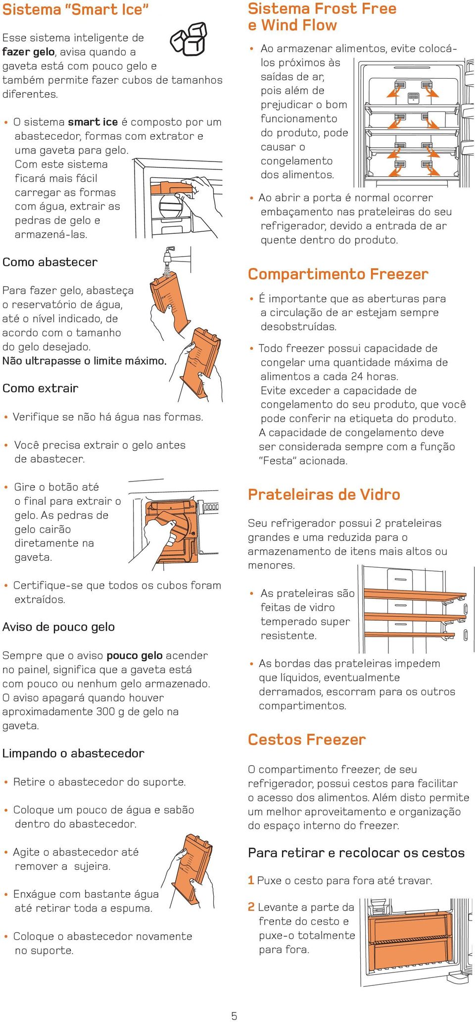 Como abastecer Para fazer gelo, abasteça o reservatório de água, até o nível indicado, de acordo com o tamanho do gelo desejado. Não ultrapasse o limite máximo.