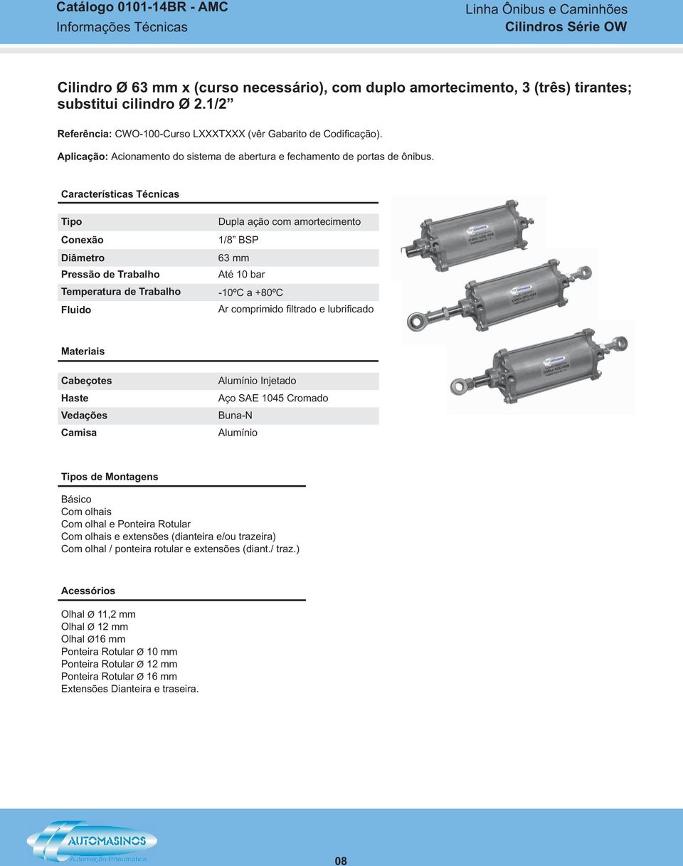 Tipo Diâmetro Dupla ação com amortecimento 63 mm Até Materiais Cabeçotes Haste Vedações Camisa Alumínio Injetado Aço SAE 1045 Cromado Buna-N Alumínio Tipos de Montagens Básico Com olhais