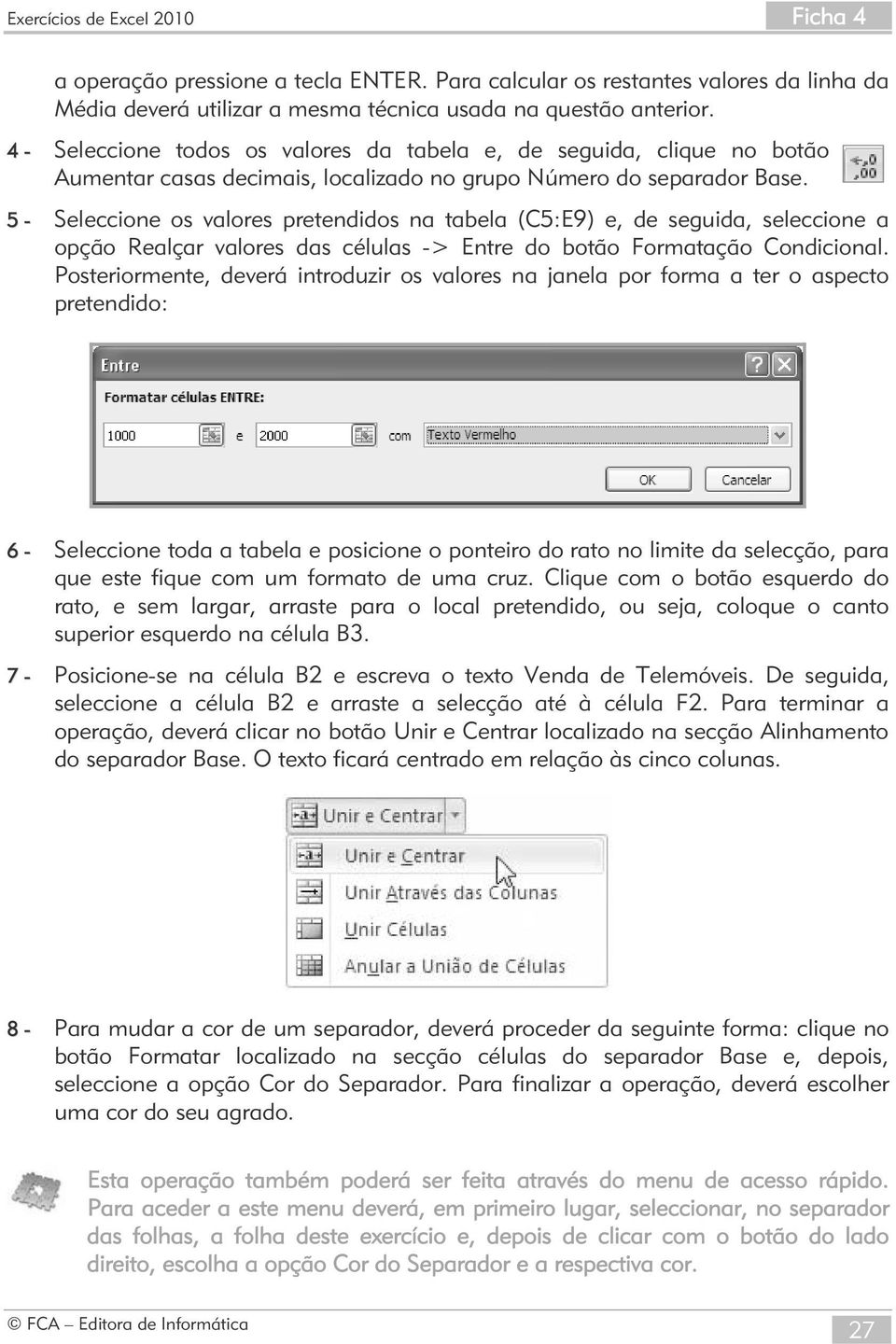 5 - Seleccione os valores pretendidos na tabela (C5:E9) e, de seguida, seleccione a opção Realçar valores das células -> Entre do botão Formatação Condicional.