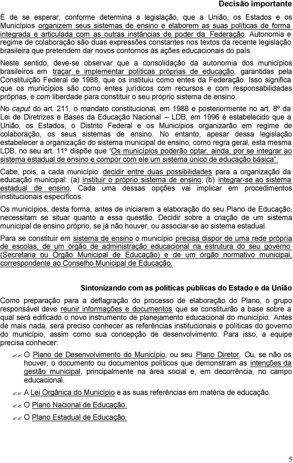 Autonomia e regime de colaboração são duas expressões constantes nos textos da recente legislação brasileira que pretendem dar novos contornos às ações educacionais do país.