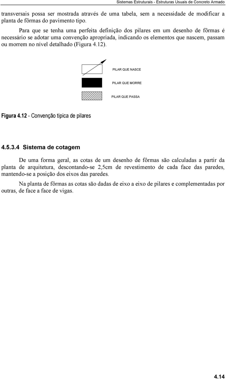 pilares PILAR QUE MORRE PILAR QUE PASSA 4534 Sistema de cotagem De uma forma geral, as cotas de um desenho de fôrmas são calculadas a partir da planta de arquitetura, descontando-se 2,5cm de