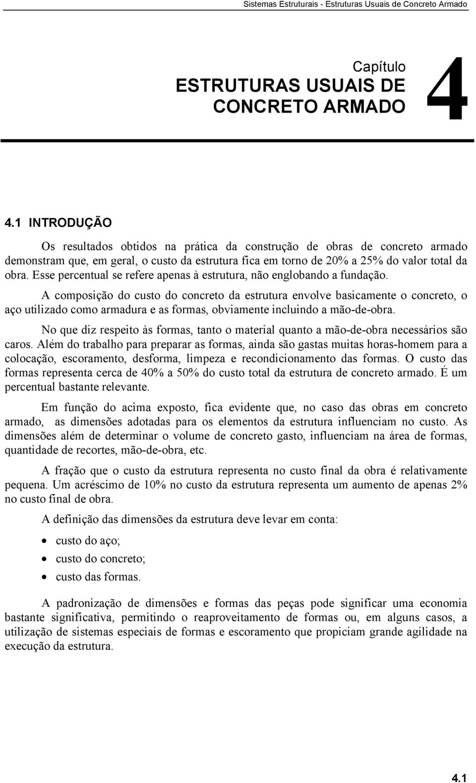 envolve basicamente o concreto, o aço utilizado como armadura e as formas, obviamente incluindo a mão-de-obra No que diz respeito às formas, tanto o material quanto a mão-de-obra necessários são