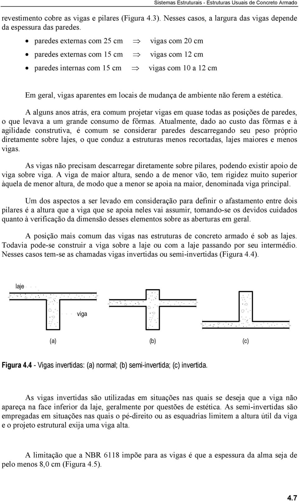 posições de paredes, o que levava a um grande consumo de fôrmas Atualmente, dado ao custo das fôrmas e à agilidade construtiva, é comum se considerar paredes descarregando seu peso próprio